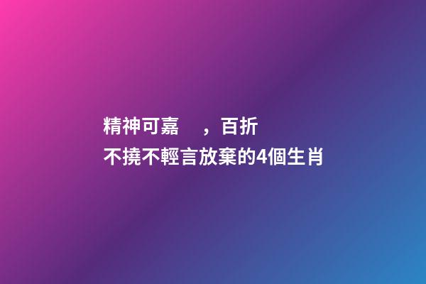 精神可嘉，百折不撓不輕言放棄的4個生肖
